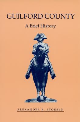 Guilford County: A Brief History - Stoesen, Alexander R