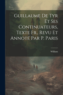 Guillaume de Tyr Et Ses Continuateurs, Texte Fr., Revu Et Annot? Par P. Paris