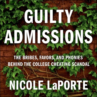 Guilty Admissions: The Bribes, Favors, and Phonies Behind the College Cheating Scandal - Laporte, Nicole, and Foldes-Meiman, Betsy (Read by)