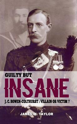 Guilty but Insane:: J. C. Bowen-Colthurst - Villain or Victim? - Taylor, James W.