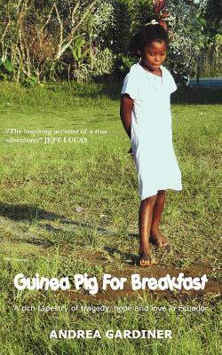 Guinea Pig for Breakfast - A Rich Tapestry of Tragedy, Hope and Love in Ecuador - Gardiner, Andrea