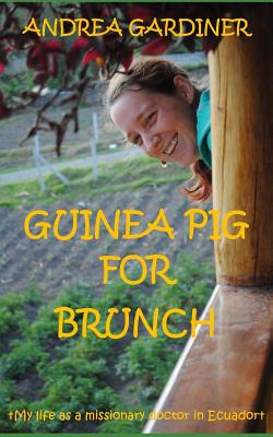 Guinea Pig For Brunch: My life as a missionary doctor in Ecuador - Gardiner, Andrea