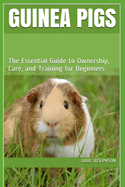 Guinea Pigs: The Essential Guide to Ownership, Care, and Training for Beginners