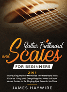 Guitar Scales and Fretboard for Beginners (2 in 1) Introducing How to Memorize The Fretboard In as Little as 1 Day and Everything You Need to Know About Scales to Be Playing Epic Solos In No Time: Introducing How to Memorize The Fretboard In as Little...