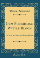 Gum Boughs and Wattle Bloom: Gathered on Australian Hills and Plains (Classic Reprint)