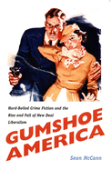 Gumshoe America: Hard-Boiled Crime Fiction and the Rise and Fall of New Deal Liberalism