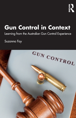 Gun Control in Context: Learning from the Australian Gun Control Experience - Fay, Suzanna