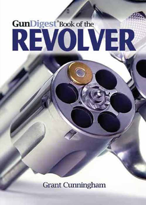 Gun Digest Book of the Revolver - Cunningham, Grant