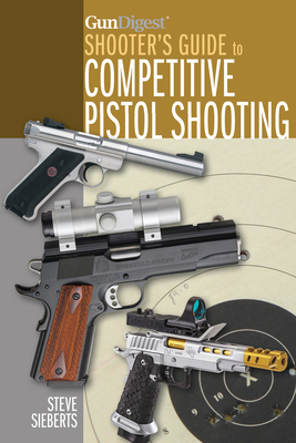 Gun Digest Shooter's Guide to Competitive Pistol Shooting - Sieberts, Steve