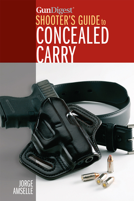 Gun Digest's Shooter's Guide to Concealed Carry - Amselle, Jorge