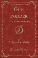 Gun Fodder: The Diary of Four Years of War (Classic Reprint)