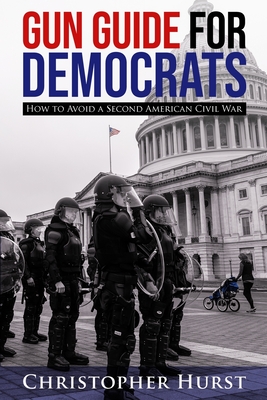 Gun Guide For Democrats - How To Prevent A Second American Civil War - Hurst, Christopher