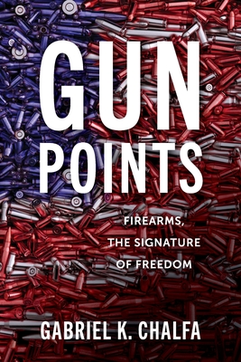 Gun Points: Firearms, The Signature of Freedom - Chalfa, Gabriel