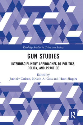 Gun Studies: Interdisciplinary Approaches to Politics, Policy, and Practice - Carlson, Jennifer (Editor), and Goss, Kristin (Editor), and Shapira, Harel (Editor)
