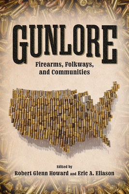 Gunlore: Firearms, Folkways, and Communities - Howard, Robert Glenn (Editor), and Eliason, Eric A (Editor)