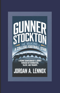 Gunner Stockton: The Making of a College Football Star: A Rising Quarterback's Journey Through Determination, Talent, and Triumph