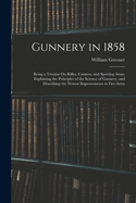 Gunnery in 1858: Being a Treatise On Rifles, Cannon, and Sporting Arms; Explaining the Principles of the Science of Gunnery, and Describing the Newest Improvements in Fire-Arms