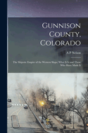 Gunnison County, Colorado; the Majestic Empire of the Western Slope; What It is and Those who Have Made It