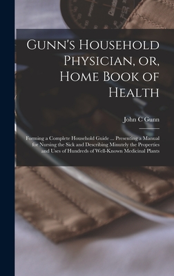 Gunn's Household Physician, or, Home Book of Health: Forming a Complete Household Guide ... Presenting a Manual for Nursing the Sick and Describing Minutely the Properties and Uses of Hundreds of Well-known Medicinal Plants - Gunn, John C