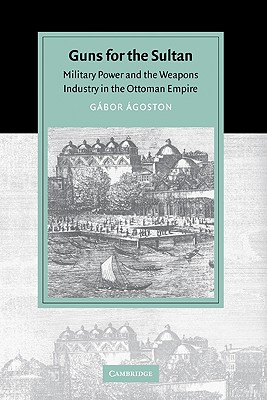 Guns for the Sultan: Military Power and the Weapons Industry in the Ottoman Empire - goston, Gbor