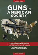 Guns in American Society: An Encyclopedia of History, Politics, Culture, and the Law [3 Volumes]
