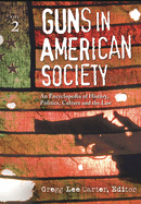 Guns in American Society: An Encyclopedia of History, Politics, Culture, and the Law