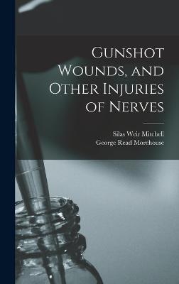 Gunshot Wounds, and Other Injuries of Nerves - Mitchell, Silas Weir, and Morehouse, George Read