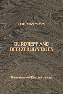 Gurdjieff and Beelzebub's Tales: The true history of Earth and Universe - Wilson, Peter Sean