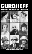 Gurdjieff and the Women of the Rope: Notes of Meetings in Paris and New York 1935-1939 and 1948-1949