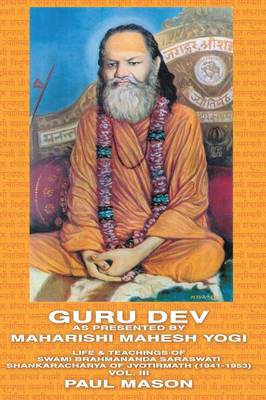 Guru Dev as Presented by Maharishi Mahesh Yogi: Life and Teachings of Swami Brahmananda Saraswati, Shankaracharya of Jyotirmath (1941-1953) - Mason, Paul