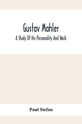 Gustav Mahler: A Study Of His Personality And Work - Stefan, Paul