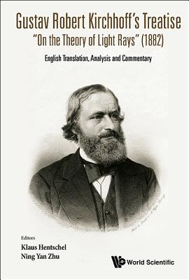 Gustav Robert Kirchhoff's Treatise on the Theory of Light Rays (1882): English Translation, Analysis and Commentary - Hentschel, Klaus (Editor), and Zhu, Ning Yan (Editor)