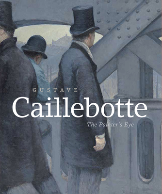 Gustave Caillebotte: The Painter's Eye - Morton, Mary, and Shackelford, George