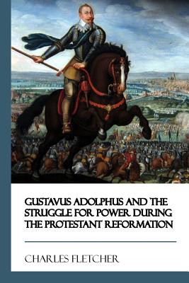 Gustavus Adolphus and the Struggle for Power During the Protestant Reformation - Fletcher, Charles, MD