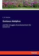 Gustavus Adolphus: and the struggle of protextantism for existence