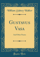 Gustavus Vasa: And Other Poems (Classic Reprint)