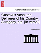 Gustavus Vasa, the Deliverer of His Country. a Tragedy, Etc. [In Verse.]