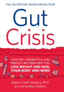 Gut Crisis: How Diet, Probiotics, and Friendly Bacteria Help You Lose Weight and Heal Your Body and Mind