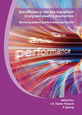 Gut Efficiency; The Key Ingredient in Pig and Poultry Production: Elevating Animal Performance and Health - Taylor-Pickard, J A (Editor), and Spring, P (Editor)