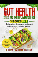 Gut health, stress and anti inflammatory diet: 3 books in 1 - Healthy eating, stress eating solutions and anti inflammatory diet for beginners