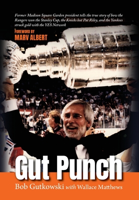 Gut Punch: Former Madison Square Garden president tells the true story of how the Rangers won the Stanley Cup, the Knicks lost Pat Riley, and the Yankees struck gold with the YES Network - Gutkowski, Bob, and Matthews, Wallace