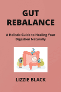 Gut Rebalance: A Holistic Guide to Healing Your Digestion Naturally