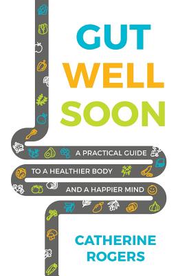 Gut Well Soon: A Practical Guide to a Healthier Body and a Happier Mind - Rogers, Catherine