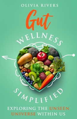 Gut Wellness Simplified: Exploring The Unseen Universe Within Us - Rivers, Olivia