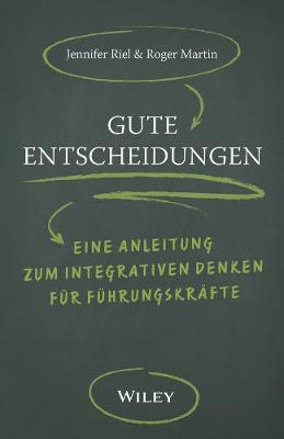 Gute Entscheidungen: Eine Anleitung zum Integrativen Denken fur Fuhrungskrafte - Martin, Roger L., and Riel, Jennifer, and Schieberle, Andreas (Translated by)