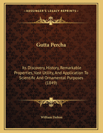 Gutta Percha: Its Discovery, History, Remarkable Properties, Vast Utility, and Application to Scientific and Ornamental Purposes (1849)
