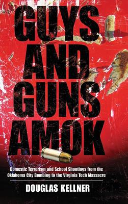 Guys and Guns Amok: Domestic Terrorism and School Shootings from the Oklahoma City Bombing to the Virginia Tech Massacre - Kellner, Douglas, Professor, PhD