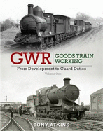 GWR Goods Train Working: From Development to Guard Duties: Volume One