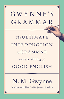 Gwynne's Grammar: The Ultimate Introduction to Grammar and the Writing of Good English - Gwynne, N M