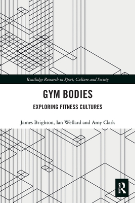 Gym Bodies: Exploring Fitness Cultures - Brighton, James, and Wellard, Ian, and Clark, Amy